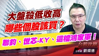 大盤殺低收高，哪些個股該買？聯鈞、世芯-KY、這檔鴻家軍！｜台股攻略｜劉烱德 (圖)