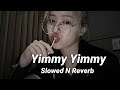 Yimmy Yimmy (Slowed n Reverb)