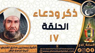 الشيخ – إسماعيل صادق العدوي – شيخ الجامع الأزهر- الحلقة رقم (17) (ذكر و دعاء)