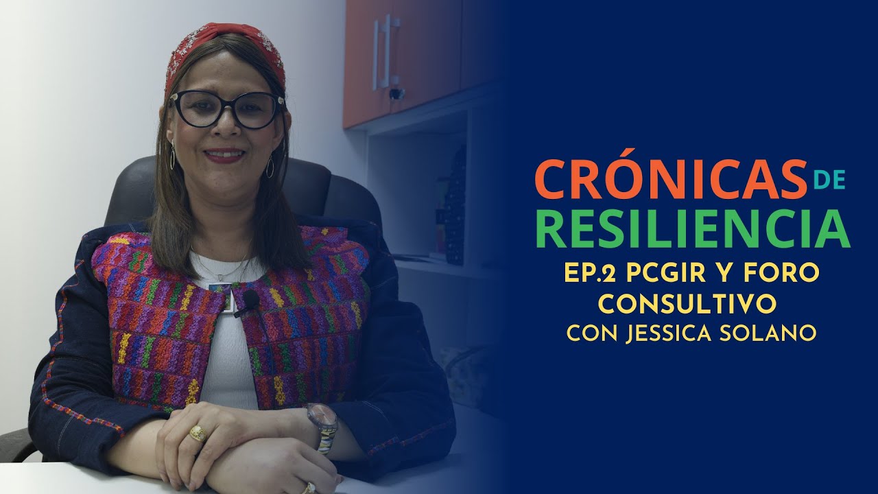 Crónicas de Resiliencia - PCGIR y Foro Consultivo- Ep. 2