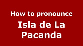 How to pronounce Isla De La Pacanda