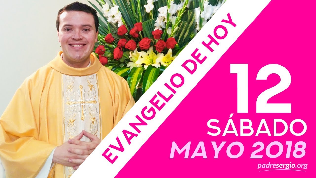 Evangelio y reflexión de hoy sábado 12 de mayo de 2018