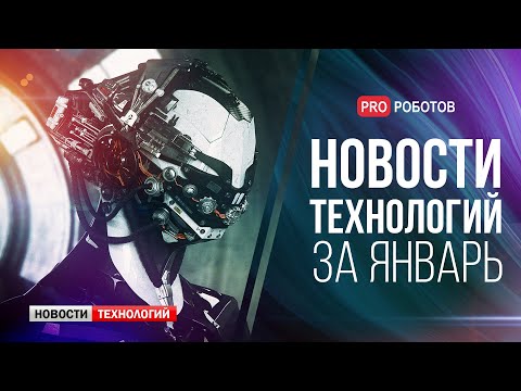 Новейшие роботы и технологии будущего: все новости технологий за январь в одном выпуске!