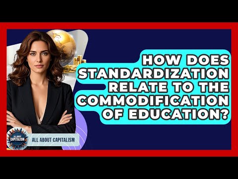 How Does Standardization Relate To The Commodification Of Education? - All About Capitalism