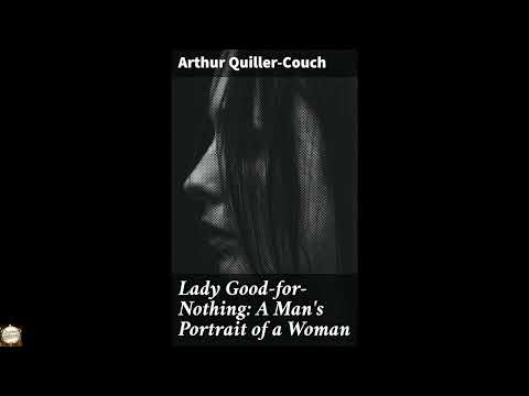 Lady Good-for-Nothing: A Man's Portrait of a Woman: A Tale of Defiance and Conseque by Arthur Quiller-Couch — free full audiobook