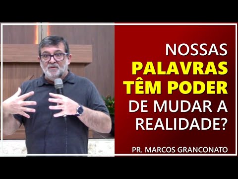 Nossas palavras têm poder de mudar a realidade? - Pr. Marcos Granconato