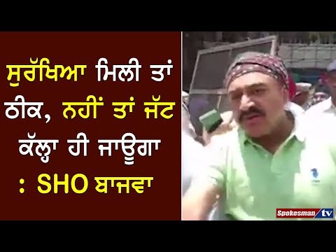 ਸੁਰੱਖਿਆ ਮਿਲੀ ਤਾਂ ਠੀਕ, ਨਹੀਂ ਤਾਂ ਜੱਟ ਕੱਲ੍ਹਾ ਹੀ ਜਾਊਗਾ : SHO ਬਾਜਵਾ