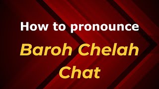 How to pronounce Baroh Chelah Chat