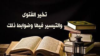 تخير الفتوى والتيسير فيها وضوابط ذلك