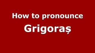 How to pronounce Grigoraș