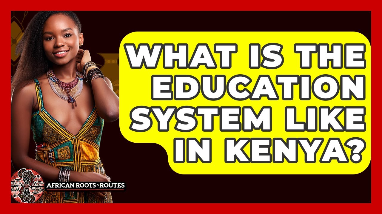 What Is The Education System Like In Kenya? - African Roots And Routes