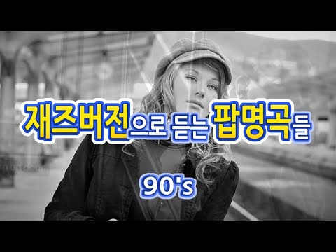 재즈 버전으로 듣는 팝 명곡들(90's) / 재즈 모음 / Jazz / POP