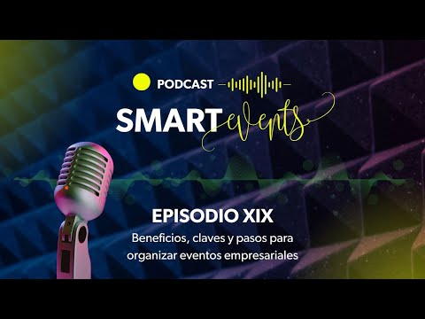 Beneficios, claves y pasos para organizar eventos empresariales -Podcast SMART EVENTS episodio XIX