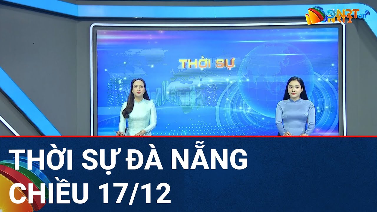 🔴 [TRỰC TIẾP] Thời sự Đà Nẵng ngày 17/12 | Tin tức thời sự tổng hợp mới nhất hôm nay