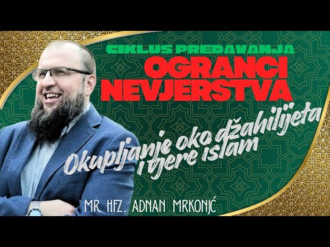 Tema: Okupljanje oko džahilijeta i vjere islam - hfz.mr. Adnan Mrkonjić