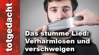 Das stumme Lied: Verharmlosen und verschweigen (totgedacht 5)