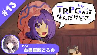 【TRPG雑談ラジオ】『TRPGの話なんだけどさ。』　#13 ゲスト　古書屋敷こるの【六児雛さばき】