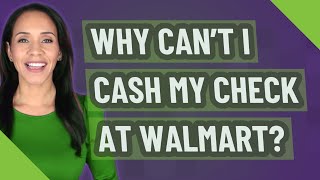 Why can't I cash my check at Walmart