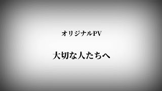 オリジナルPV【大切な人たちへ】