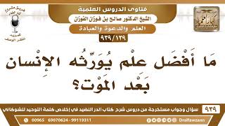 [139 -939] ما أفضل علم يورثه الإنسان بعد الموت؟ - الشيخ صالح الفوزان image