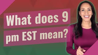 What does 9 pm EST mean