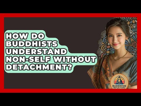 How Do Buddhists Understand Non-self Without Detachment? - Buddhism Reflections