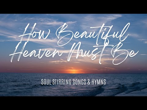 How Beautiful Heaven Must Be | Hymn #39 | Soul Stirring Songs & Hymns | Resurrection