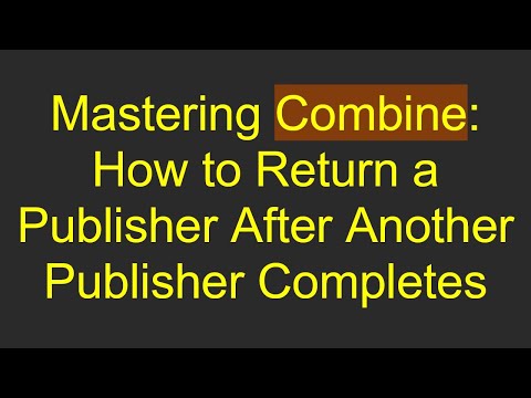 Mastering Combine: How to Return a Publisher After Another Publisher Completes