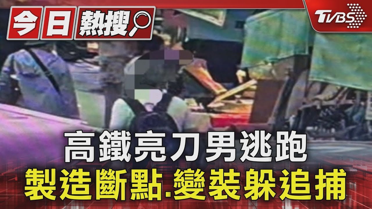 高鐵亮刀男逃跑　製造斷點、變裝躲追捕