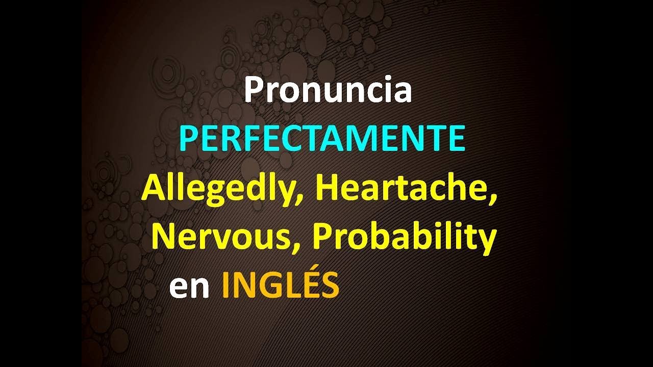 Pronuncia PERFECTAMENTE: Allegedly, Heartache, Nervous, Probability en INGLÉS