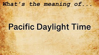Pacific Daylight Time Meaning : Definition of Pacific Daylight Time