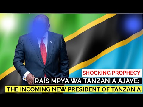 RAIS MPYA WA TANZANIA AJAYE; THE INCOMING NEW PRESIDENT OF TANZANIA  -  SHOCKING PROPHECY