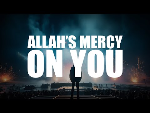 THIS IS HOW MUCH MERCY ALLAH HAS ON YOU! (BEAUTIFUL VIDEO)