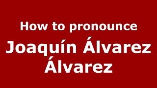 How to pronounce Joaquín álvarez álvarez