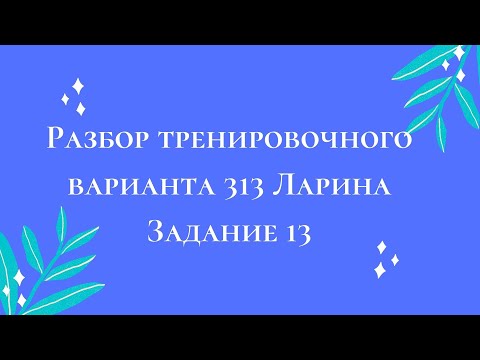 Разбор тренировочного варианта 313 Ларина. Задание 13.