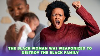 The Black Woman Was Weaponized To Destroy The Blac
