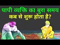 पापी व्यक्ति का बुरा समय कब से शुरू हो�