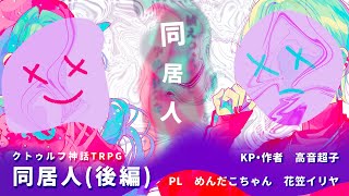 クトゥルフ神話TRPG「同居人」後編《KP：高音超子　PL：めんだこちゃん/花笠イリヤ》#めん花同居人