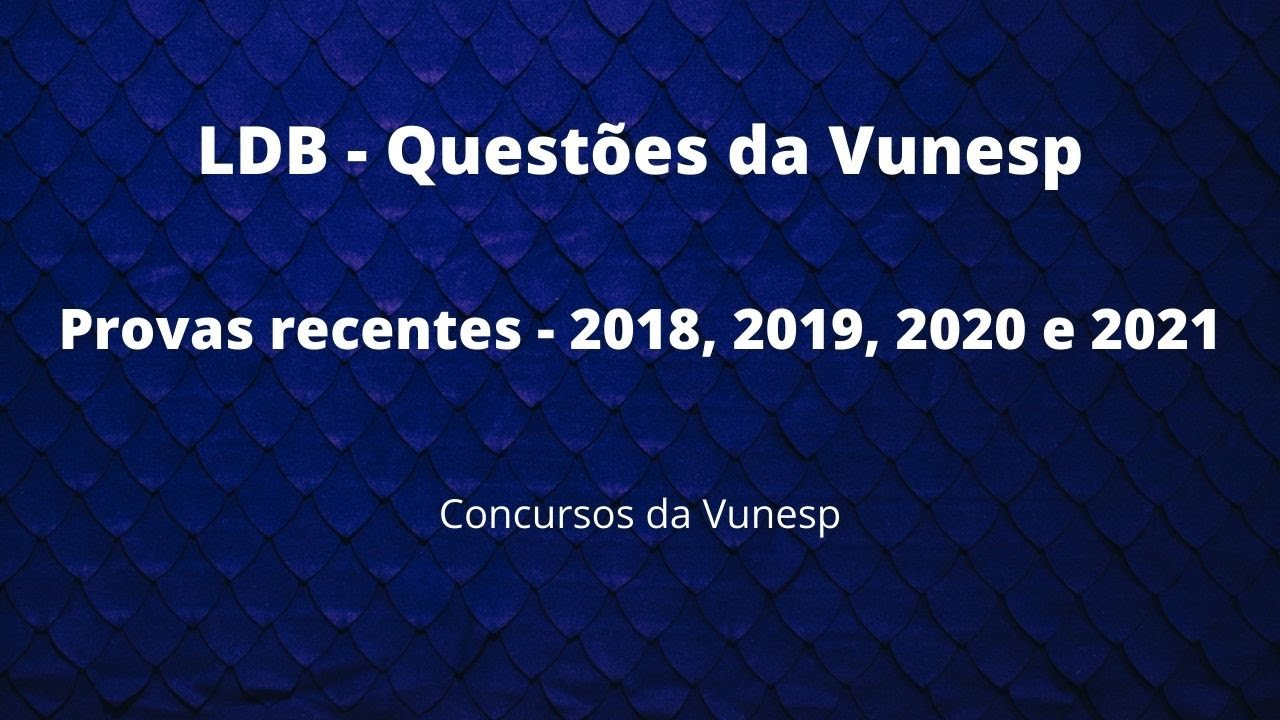 LDB - Questões das últimas provas da Vunesp - 2018,2019,2020 e 2021.