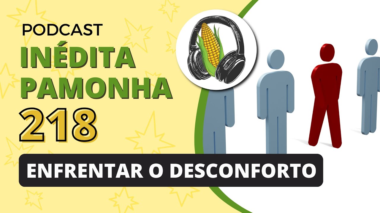 Enfrentar o desconforto - INÉDITA PAMONHA 218