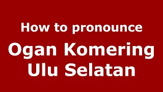 How to pronounce Ogan Komering Ulu Selatan