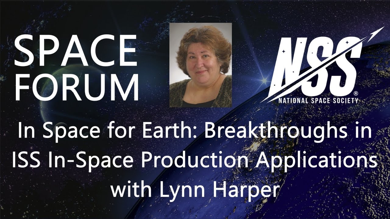 NSS Space Forum - In Space For Earth: Breakthroughs in ISS In-Space Production Applications