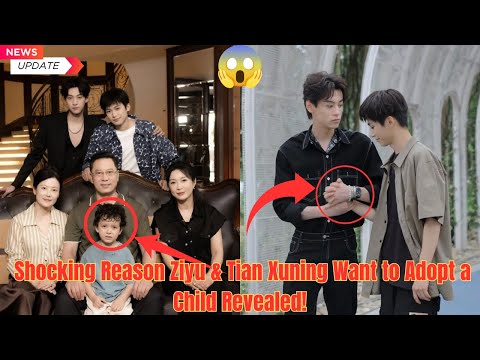 😱 Shocking Reason Ziyu & Tian Xuning Want to Adopt a Child Revealed!