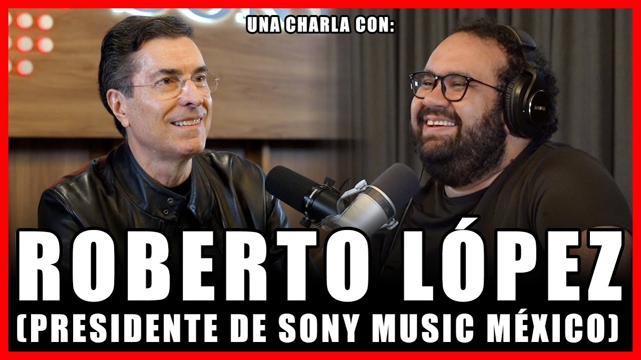 #335 - ROBERTO LÓPEZ (Presidente de Sony Music México) Liderazgo, Pasión y Música ¿QUÉ ES LA MÚSICA?