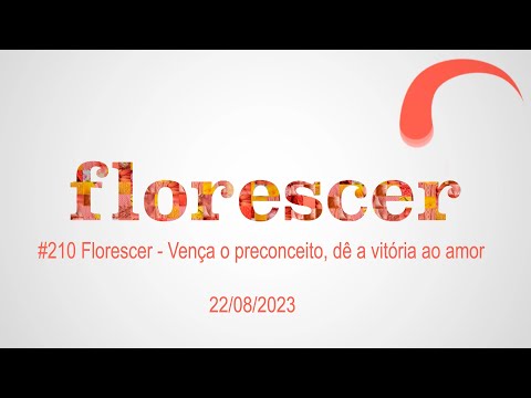 #210 Florescer - Vença o preconceito, dê a vitória ao amor (22/08/2023)