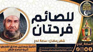 الشيخ. إسماعيل صادق العدوي - شيخ الجامع الأزهر - ( للصائم فرحتان ) ( شهر رمضان) ( ساحة الدح)