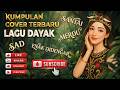 Kumpulan Lagu Dayak Cover Terbaru 2025 Part 6
