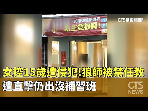 女控15歲遭侵犯！　狼師被禁任教　遭直擊仍出沒補習班