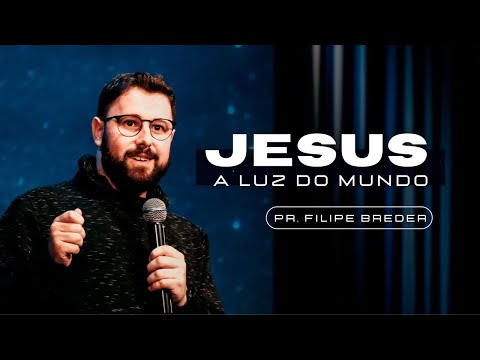 JESUS, A LUZ DO MUNDO | Pr. Filipe Breder
