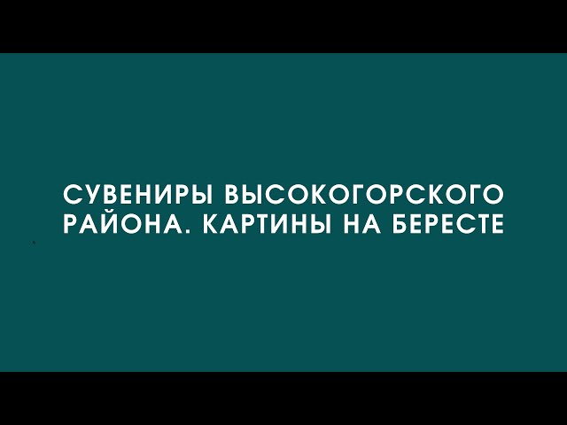 Сувениры Высокогорского района. Картины на бересте – 05.08.2022